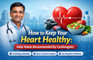 How to Keep Your Heart Healthy: Daily Habits Recommended by Cardiologists Cardiologist Mumbai