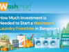 How to Investment is Needed to Start a Washmart Laundry Franchise in Bangalore? How to Investment is Needed to Start a Washmart Laundry Franchise in Bangalore?