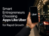 Smart Entrepreneurs Choosing Apps Like Uber for Rapid Growth Smart Entrepreneurs Choosing Apps Like Uber for Rapid Growth